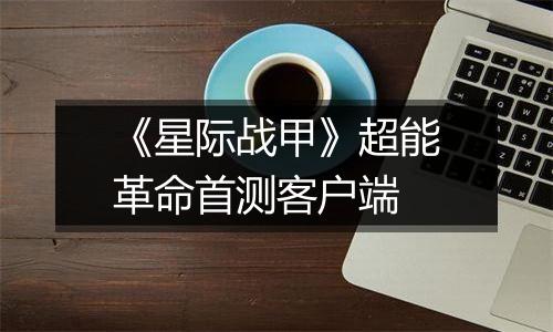 《星际战甲》超能革命首测客户端