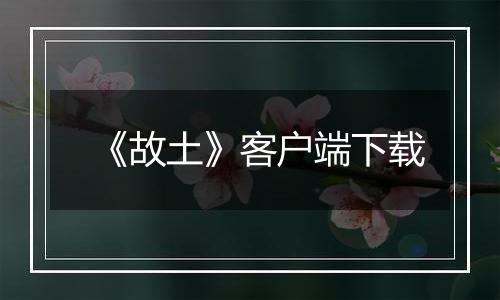 《故土》客户端下载