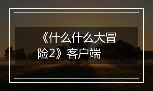 《什么什么大冒险2》客户端