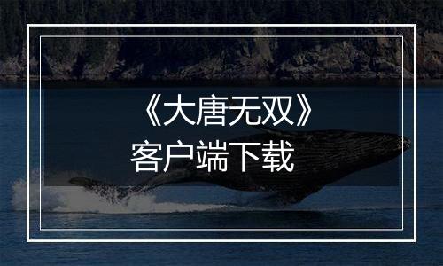 《大唐无双》客户端下载