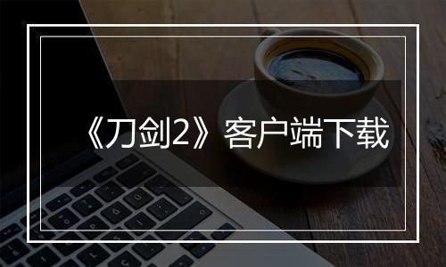 《刀剑2》客户端下载