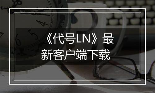 《代号LN》最新客户端下载