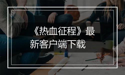 《热血征程》最新客户端下载