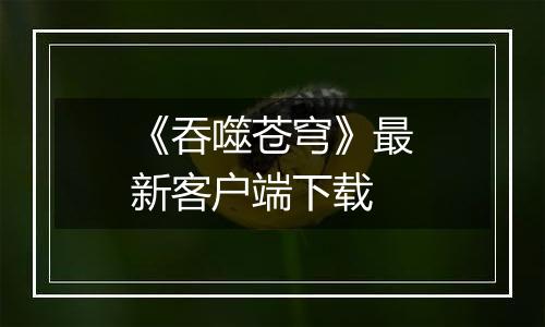 《吞噬苍穹》最新客户端下载