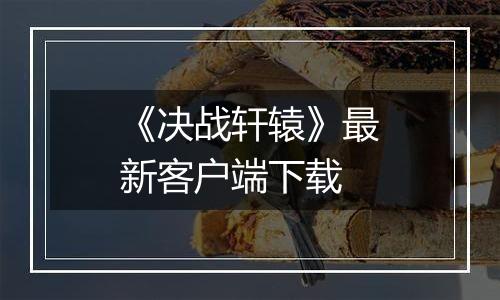 《决战轩辕》最新客户端下载
