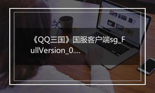 《QQ三国》国服客户端sg_FullVersion_0.0.2.47