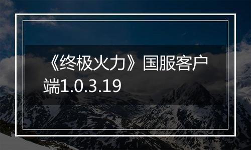 《终极火力》国服客户端1.0.3.19