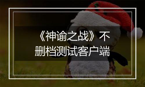 《神谕之战》不删档测试客户端