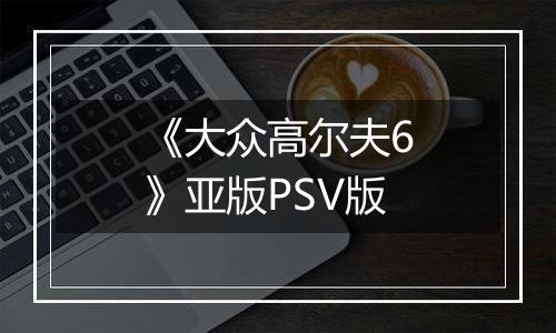 《大众高尔夫6》亚版PSV版