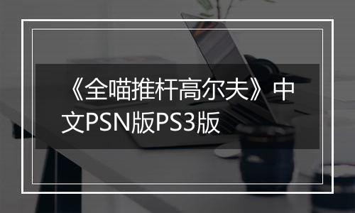 《全喵推杆高尔夫》中文PSN版PS3版