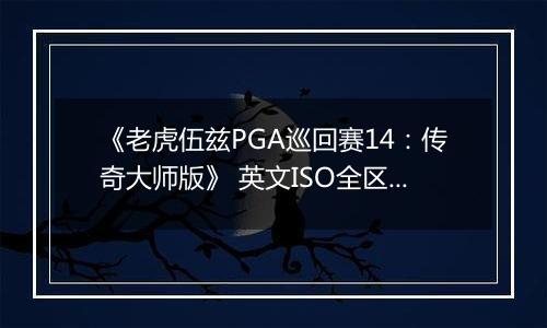 《老虎伍兹PGA巡回赛14：传奇大师版》 英文ISO全区版XBOX360版