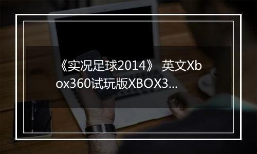 《实况足球2014》 英文Xbox360试玩版XBOX360版