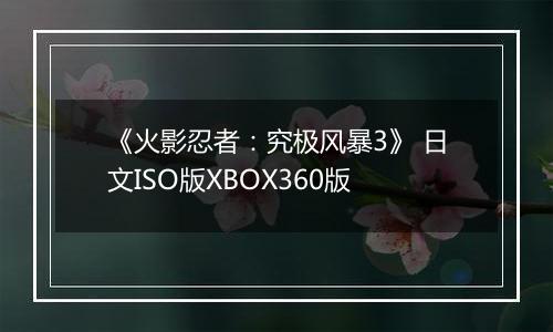 《火影忍者：究极风暴3》 日文ISO版XBOX360版