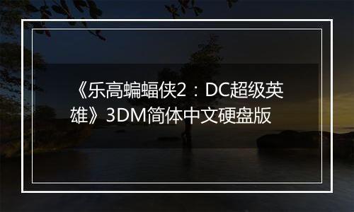 《乐高蝙蝠侠2：DC超级英雄》3DM简体中文硬盘版