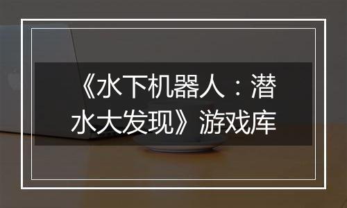 《水下机器人：潜水大发现》游戏库