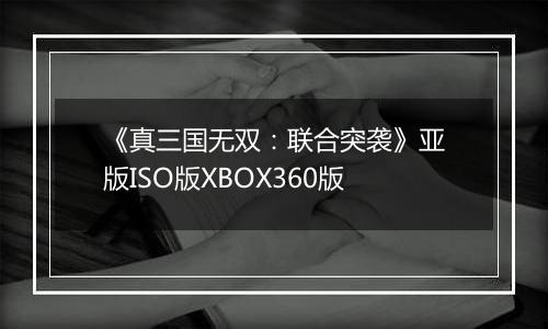 《真三国无双：联合突袭》亚版ISO版XBOX360版