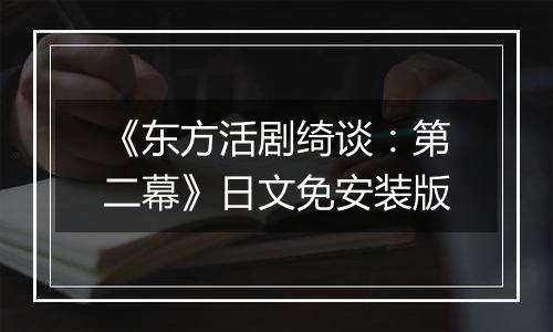 《东方活剧绮谈：第二幕》日文免安装版
