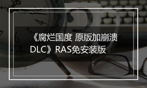 《腐烂国度 原版加崩溃DLC》RAS免安装版