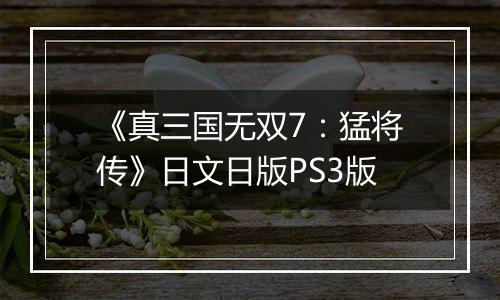 《真三国无双7：猛将传》日文日版PS3版