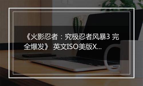 《火影忍者：究极忍者风暴3 完全爆发》 英文ISO美版XBOX360版
