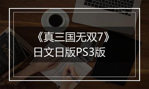 《真三国无双7》 日文日版PS3版