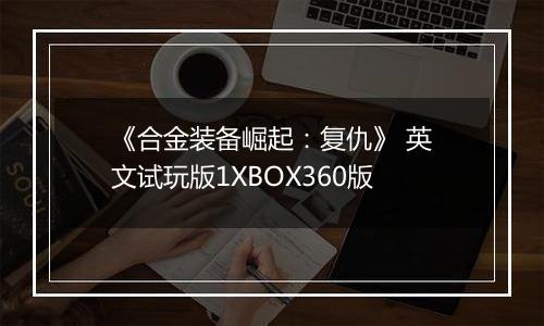 《合金装备崛起：复仇》 英文试玩版1XBOX360版
