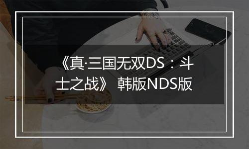 《真·三国无双DS：斗士之战》 韩版NDS版