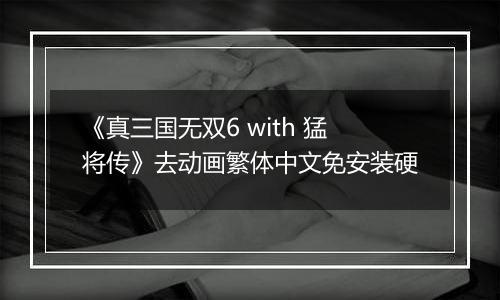 《真三国无双6 with 猛将传》去动画繁体中文免安装硬