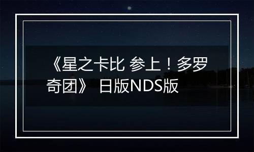 《星之卡比 参上！多罗奇团》 日版NDS版