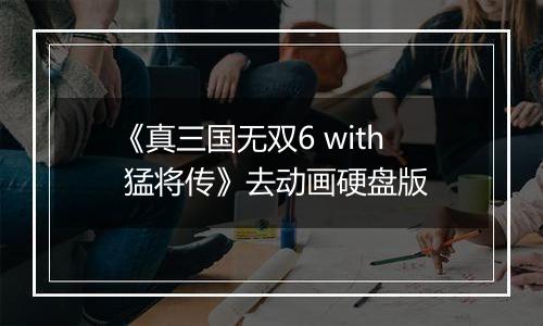 《真三国无双6 with 猛将传》去动画硬盘版