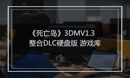 《死亡岛》3DMV1.3整合DLC硬盘版 游戏库