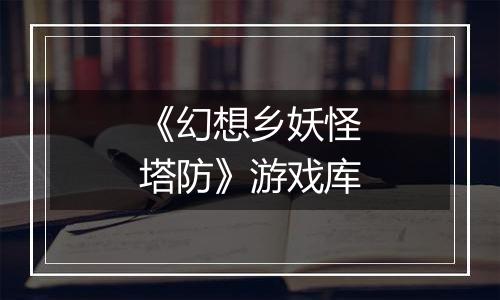 《幻想乡妖怪塔防》游戏库
