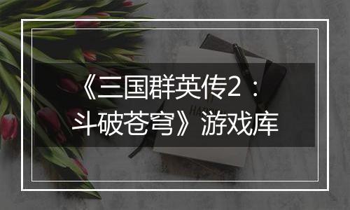 《三国群英传2：斗破苍穹》游戏库