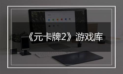 《元卡牌2》游戏库