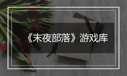 《末夜部落》游戏库