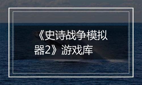 《史诗战争模拟器2》游戏库