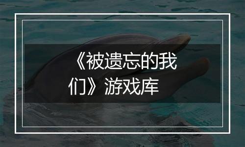 《被遗忘的我们》游戏库