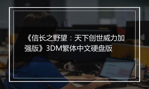 《信长之野望：天下创世威力加强版》3DM繁体中文硬盘版