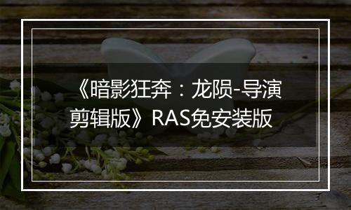 《暗影狂奔：龙陨-导演剪辑版》RAS免安装版