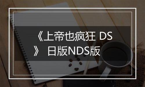 《上帝也疯狂 DS》 日版NDS版