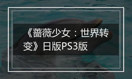 《蔷薇少女：世界转变》日版PS3版