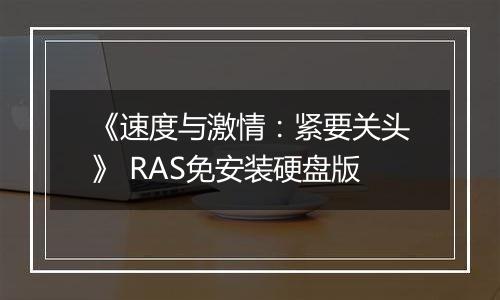 《速度与激情：紧要关头》 RAS免安装硬盘版