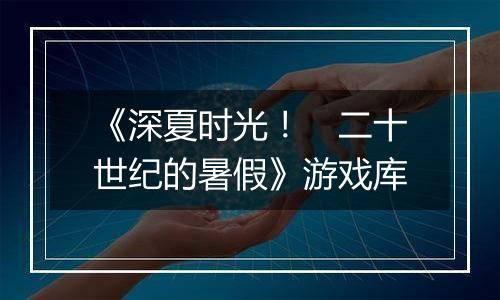 《深夏时光！　二十世纪的暑假》游戏库