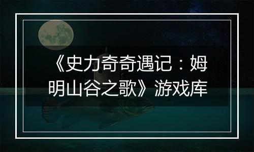 《史力奇奇遇记：姆明山谷之歌》游戏库