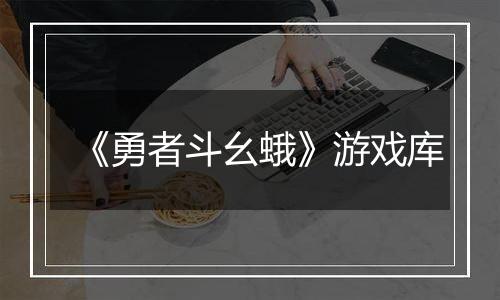 《勇者斗幺蛾》游戏库