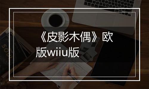 《皮影木偶》欧版wiiu版