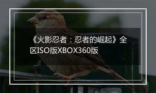 《火影忍者：忍者的崛起》全区ISO版XBOX360版