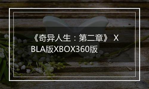 《奇异人生：第二章》 XBLA版XBOX360版