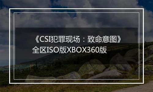 《CSI犯罪现场：致命意图》全区ISO版XBOX360版