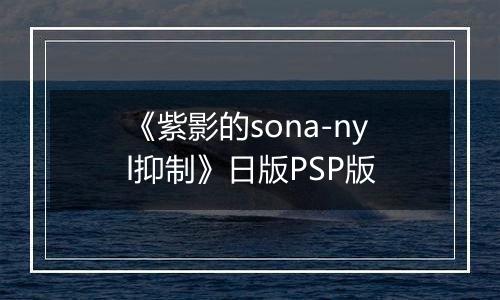 《紫影的sona-nyl抑制》日版PSP版